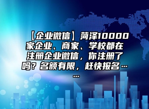 【企業(yè)微信】菏澤10000家企業(yè)、商家、學(xué)校都在注冊(cè)企業(yè)微信，你注冊(cè)了嗎？名額有限，趕快報(bào)名……