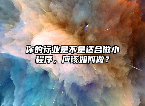 你的行業(yè)是不是適合做小程序，應(yīng)該如何做？
